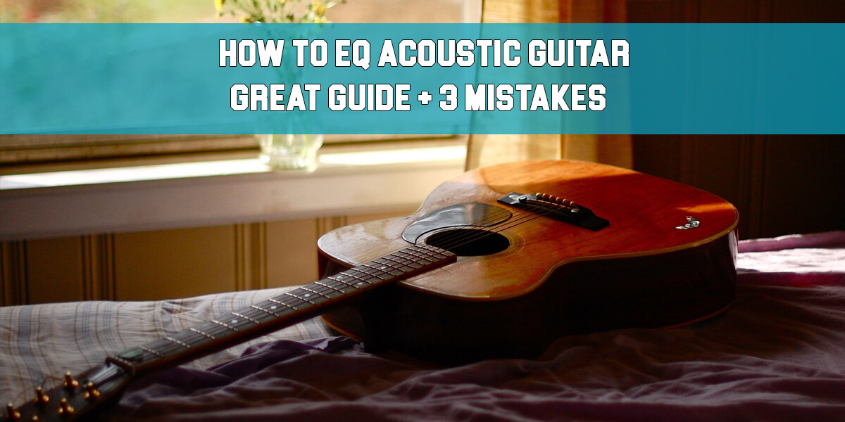 How to EQ Acoustic Guitar: Great Guide + 3 Mistakes!