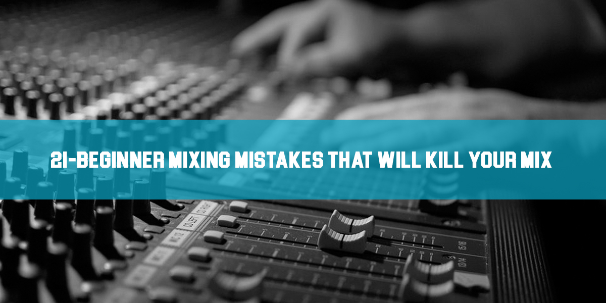 21 Beginner Mixing Mistakes That Will Kill Your Mix!