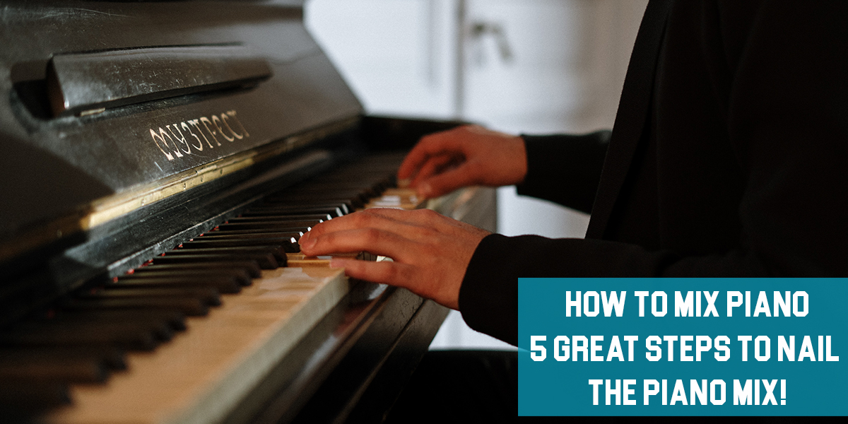 How To Mix Piano: 5 Great Steps To Nail The Piano Mix!