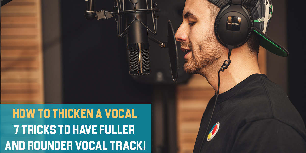How to Thicken a Vocal: 7 Great Tricks to Have Fuller And Rounder Vocal Track!