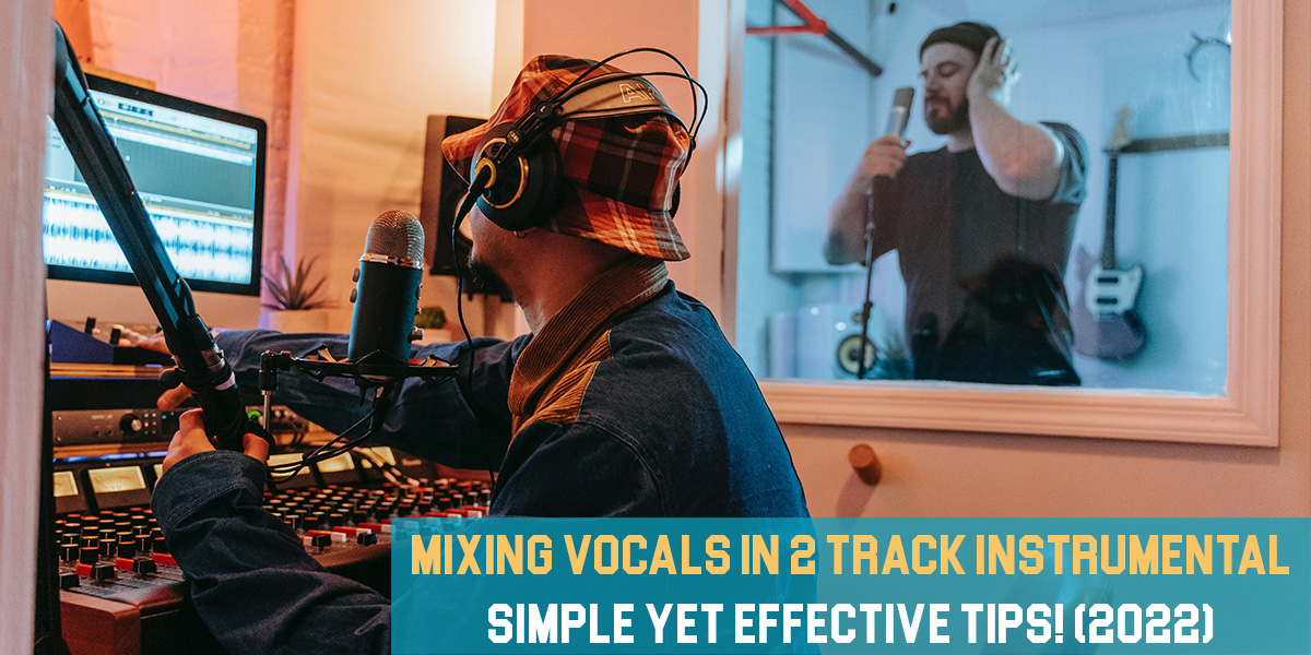 Mixing Vocals in 2 Track Instrumental: Simple yet Effective Tips!