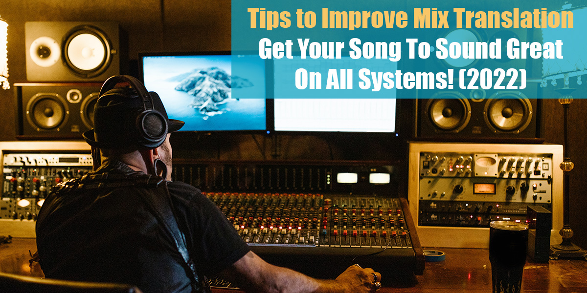 Tips to Improve Mix Translation: Get Your Song To Sound Great On All Systems!