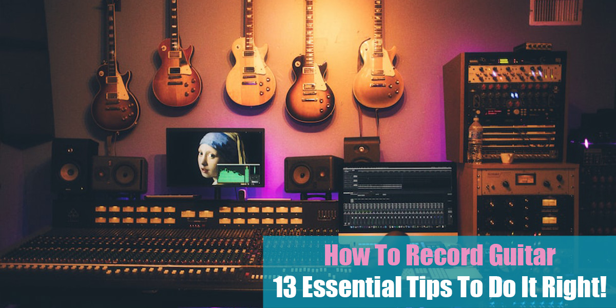 How To Record Guitar: 13 Essential Tips To Do It Right!