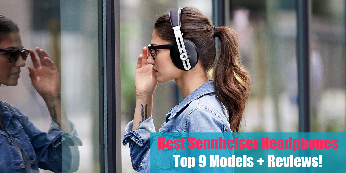 Best Sennheiser Headphones: Top 9 Models + Reviews!