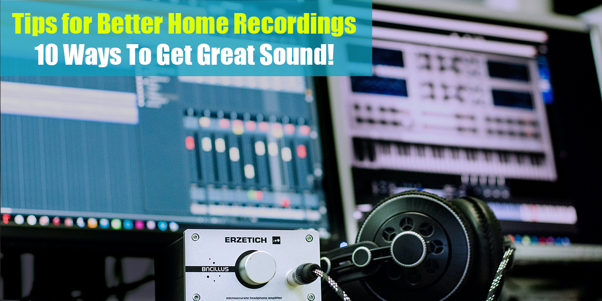 Tips for Better Home Recordings: 10 Ways To Get Great Sound!