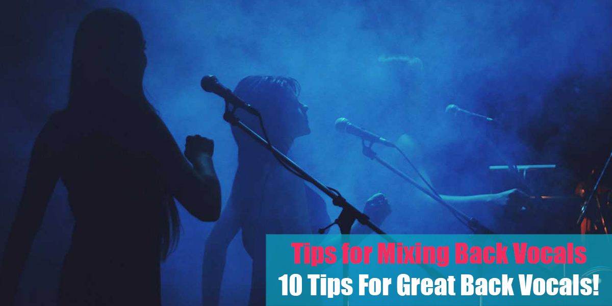 Tips for Mixing Back Vocals: 10 Tips For Great Back Vocals!